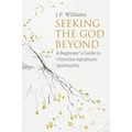 Seeking the God Beyond: A Beginner's Guide to Christian Apophatic Spirituality - Paperback