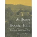 At Home in the Hoosier Hills: Agriculture, Politics, and Religion in Southern Indiana, 1810-1870 - Hardcover