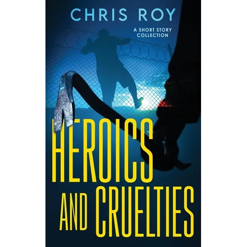 Heroics And Cruelties: A Short Story Collection - Hardcover