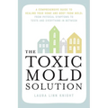 The Toxic Mold Solution: A Comprehensive Guide to Healing Your Home and Body from Mold: From Physical Symptoms to Tests and Everything in Between - Paperback