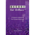 Decode Your Brilliance(TM): A Guide to Unleashing Your Unique Advantage - Paperback