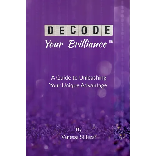 Decode Your Brilliance(TM): A Guide to Unleashing Your Unique Advantage - Paperback