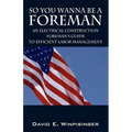 So You Wanna Be a Foreman: An Electrical Construction Foreman's Guide to Efficient Labor Management - Paperback