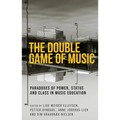 The Double Game of Music: Paradoxes of Power, Status and Class in Music Education - Hardcover