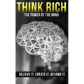 Think Rich: The Power of the Mind Believe It & Create It: The Power of the Mind Believe It & Create It - Paperback