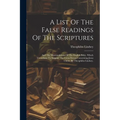 A List Of The False Readings Of The Scriptures: And The Mistranslations Of The English Bible, Which Contribute To Support The Great Errors Concerning - Paperback