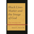 Black Lives Matter and the Image of God: A Theo-Anthropological Study - Hardcover