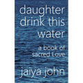 Daughter Drink This Water: A Book of Sacred Love - Paperback