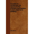 Essentials in Architecture. an Analysis of the Principles and Qualities to Be Looked for in Buildings. - Paperback