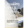 Booking Jets & Cashing Checks: The Private Jet Charter Broker How-to-Guide - Paperback