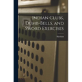 Indian Clubs, Dumb-bells, and Sword Exercises - Paperback