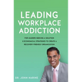 Leading Workplace Addiction: For Leaders Seeking a Solution 8 Economical Strategies to Create a Recovery-Friendly Organization - Hardcover