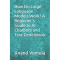 How Do Large Language Models Work? A Beginner's Guide to AI Chatbots and Text Generation - Paperback