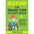 Investing for Smart Kids Activity Book: 75 Activities To Learn How To Earn, Save, Invest and Spend Money: 75 Activities To Learn How To Earn, Save, G: - Paperback
