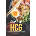 Simple HCG Cookbook for Beginners: Amazingly Easy HCG Recipes for a Healthier Life - Paperback