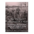 The Civilian Conservation Corps: The History of the New Deal's Famous Jobs Program during the Great Depression - Paperback