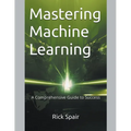 Mastering Machine Learning: A Comprehensive Guide to Success - Paperback