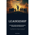 Leadership: Easy Methods To Control Your Emotions, Face Your Fears, And Always Make The Best Choices For Team (The Demonstrated Approach To Achieving - Paperback