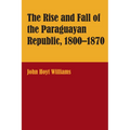 The Rise and Fall of the Paraguayan Republic, 1800-1870 - Paperback