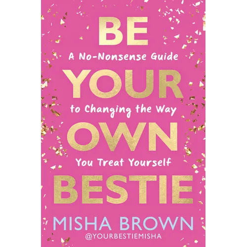 Be Your Own Bestie: A No-Nonsense Guide to Changing the Way You Treat Yourself - Hardcover