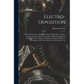 Electro-deposition: A Practical Treatise on the Electrolysis of Gold, Silver, Copper, Nickel, and Other Metals, and Alloys, With Descripti - Paperback