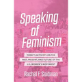 Speaking of Feminism: Today's Activists on the Past, Present, and Future of the U.S. Women's Movement - Paperback