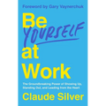 Be Yourself at Work: The Groundbreaking Power of Showing Up, Standing Out, and Leading from the Heart - Hardcover