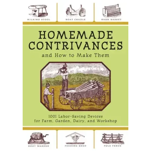 Homemade Contrivances and How to Make Them: 1001 Labor-Saving Devices for Farm, Garden, Dairy, and Workshop - Paperback