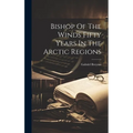 Bishop Of The Winds Fifty Years In The Arctic Regions - Hardcover