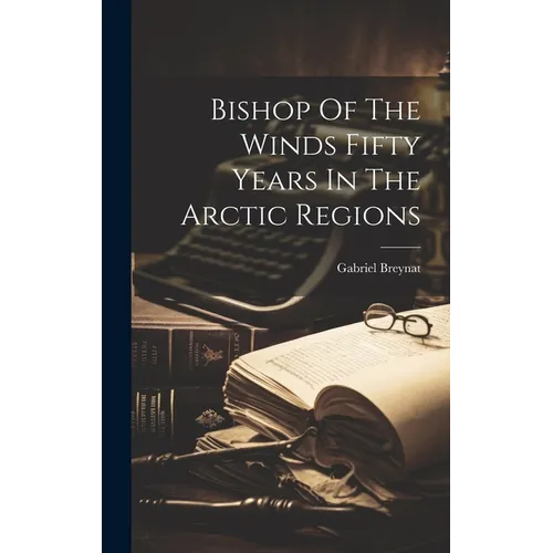 Bishop Of The Winds Fifty Years In The Arctic Regions - Hardcover