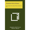 Pioneer With Wings: The Story Of A Man Who Loved To Fly - Paperback