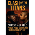 Clash of the Titans: 50 Cent vs. Ja Rule - Power, Pride, and the War That Changed Hip-Hop - Paperback