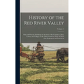 History of the Red River Valley: Past and Present, Including an Account of the Counties, Cities, Towns, and Villages of the Valley From the Time of Th - Hardcover