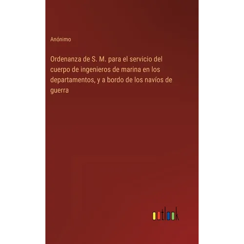 Ordenanza de S. M. para el servicio del cuerpo de ingenieros de marina en los departamentos, y a bordo de los navíos de guerra - Hardcover