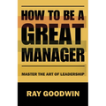 How To Be A Great Manager: Master the Art of Leadership - Paperback