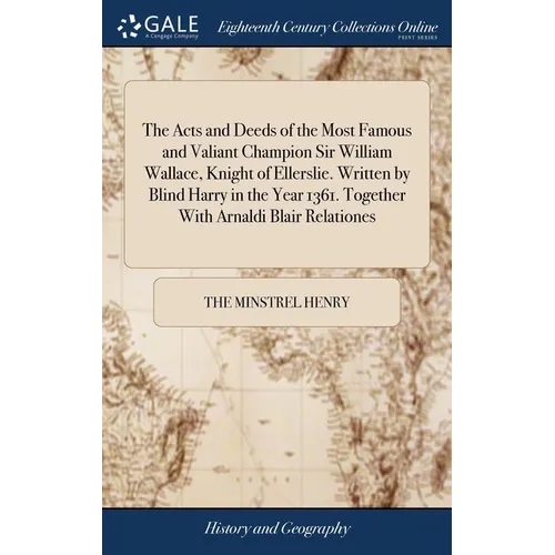 The Acts and Deeds of the Most Famous and Valiant Champion Sir William Wallace, Knight of Ellerslie. Written by Blind Harry in the Year 1361. Together - Hardcover