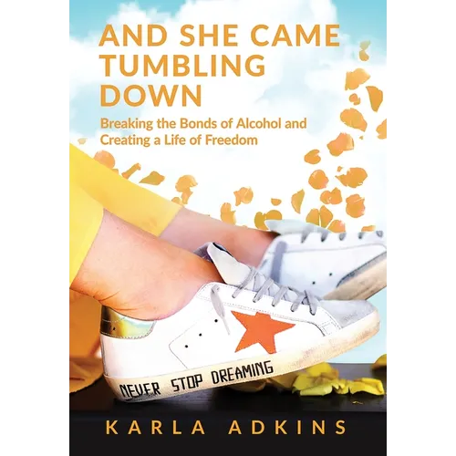 And She Came Tumbling Down: Breaking the Bonds of Alcohol and Creating a Life of Freedom - Hardcover