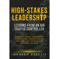 High-Stakes Leadership: Lessons from an Air Traffic Controller - Hardcover
