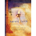 Heroic Faith: How to Live a Life of Extreme Devotion - Paperback