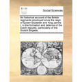 An Historical Account of the British Regiments Employed Since the Reign of Queen Elizabeth and King James I. in the Formation and Defence of the Dutch - Paperback