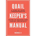Quail Keeper's Manual: A Step-by-Step Comprehensive Guide to Raising and Caring for Quails - Paperback