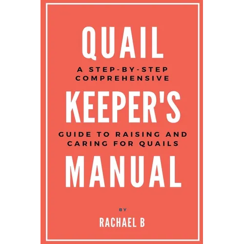 Quail Keeper's Manual: A Step-by-Step Comprehensive Guide to Raising and Caring for Quails - Paperback