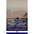 Hunting and Trapping on the Upper Magalloway River and Parmachenee Lake: First Winter in the Maine Wilderness - Hardcover