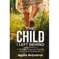 The Child I Left Behind: A Mother's Journey Toward Healing & Forgiveness - Paperback