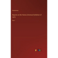 Reports on the Vienna Universal Exhibition of 1873: Part I - Hardcover