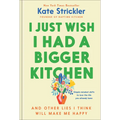 I Just Wish I Had a Bigger Kitchen: And Other Lies I Think Will Make Me Happy - Hardcover
