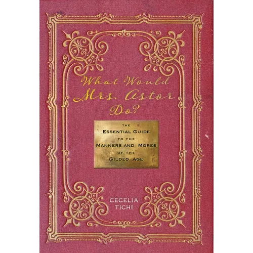 What Would Mrs. Astor Do?: The Essential Guide to the Manners and Mores of the Gilded Age - Hardcover