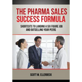 The Pharma Sales Success Formula: Shortcuts to Landing a Six Figure Job and Outselling Your Peers - Paperback