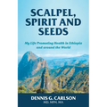Scalpel, Spirit and Seeds: My Life Promoting Health in Ethiopia and Around the World - Paperback