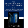 The Phenomenology of Astral Magic: A Guide to Combating Astral Oppression through Directed Projection - Hardcover
